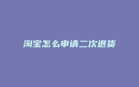 淘宝怎么申请二次退货