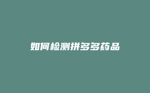 如何检测拼多多药品