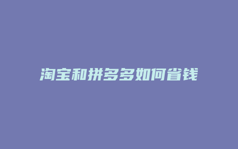 淘宝和拼多多如何省钱减免