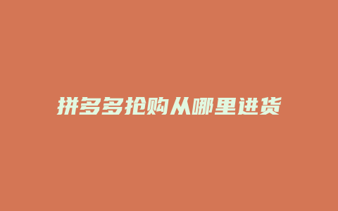 拼多多抢购从哪里进货