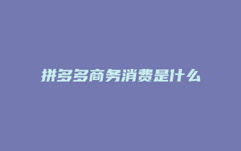 拼多多商务消费是什么