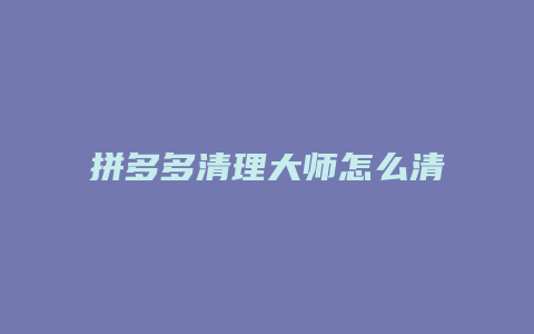 拼多多清理大师怎么清除