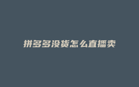 拼多多没货怎么直播卖