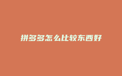 拼多多怎么比较东西好坏