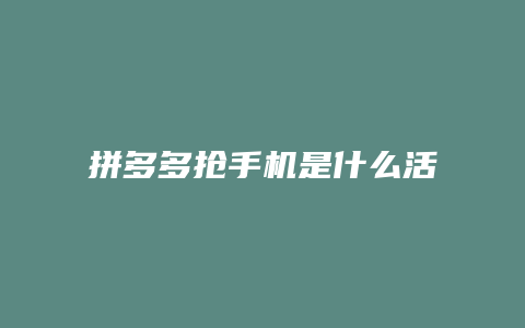 拼多多抢手机是什么活动