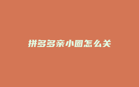 拼多多亲小圈怎么关