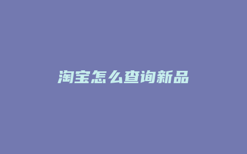 淘宝怎么查询新品