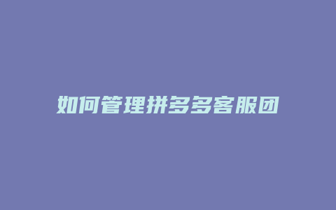 如何管理拼多多客服团队