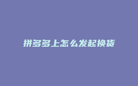 拼多多上怎么发起换货申请