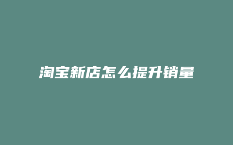 淘宝新店怎么提升销量