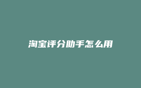 淘宝评分助手怎么用