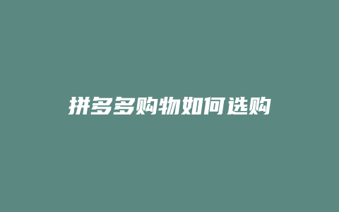 拼多多购物如何选购