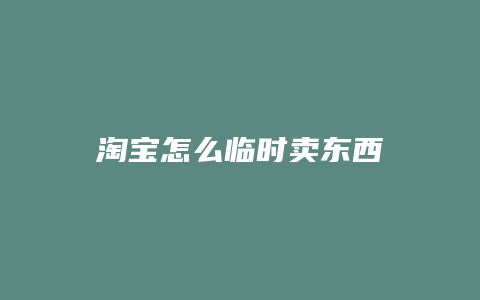 淘宝怎么临时卖东西