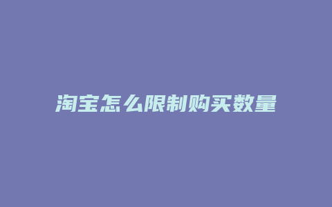 淘宝怎么限制购买数量