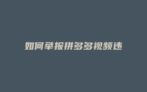 如何举报拼多多视频违规