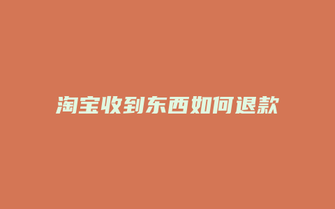 淘宝收到东西如何退款