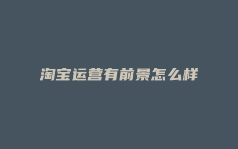 淘宝运营有前景怎么样