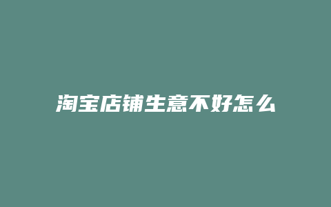 淘宝店铺生意不好怎么办