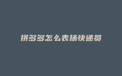 拼多多怎么表扬快递员