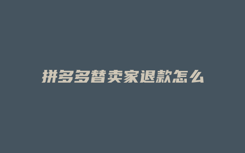 拼多多替卖家退款怎么处理