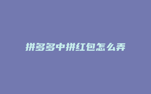 拼多多中拼红包怎么弄更快