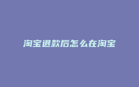 淘宝退款后怎么在淘宝看