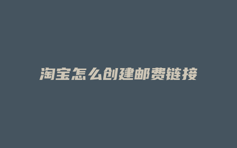 淘宝怎么创建邮费链接