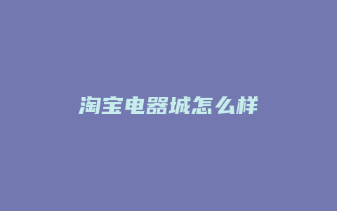 淘宝电器城怎么样