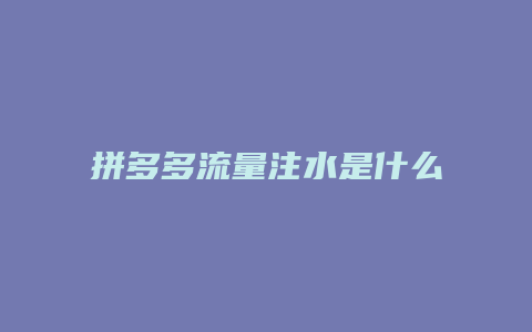 拼多多流量注水是什么