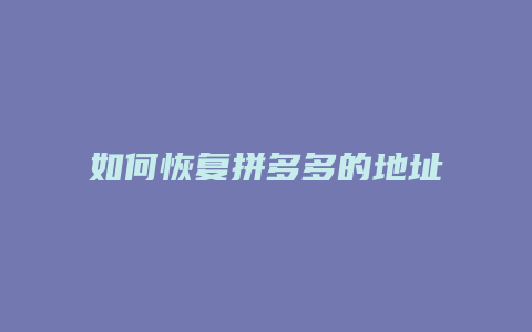 如何恢复拼多多的地址