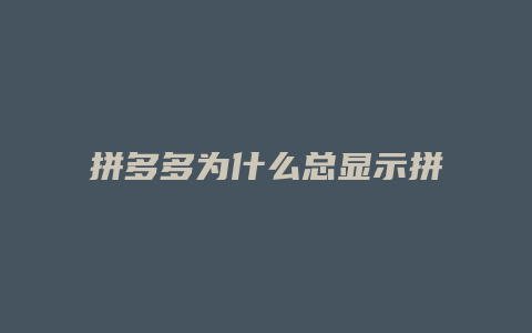 拼多多为什么总显示拼单