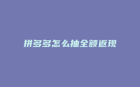 拼多多怎么抽全额返现