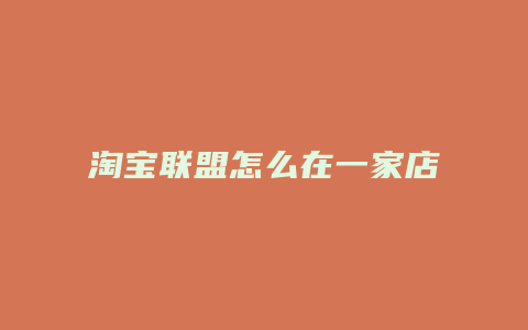 淘宝联盟怎么在一家店买