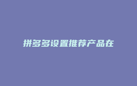 拼多多设置推荐产品在哪里