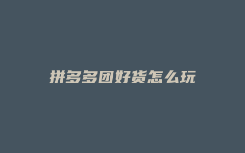 拼多多团好货怎么玩