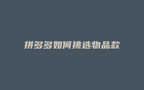 拼多多如何挑选物品款式