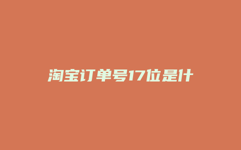淘宝订单号17位是什么