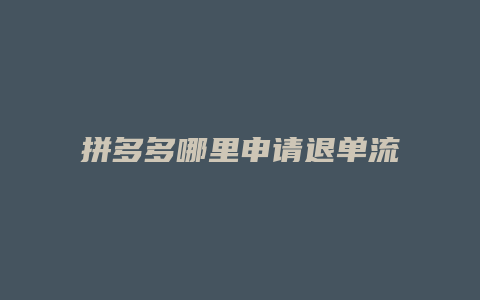 拼多多哪里申请退单流程