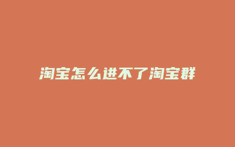 淘宝怎么进不了淘宝群聊