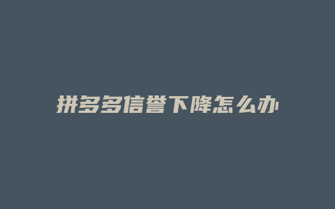 拼多多信誉下降怎么办