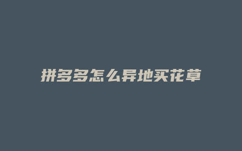拼多多怎么异地买花草
