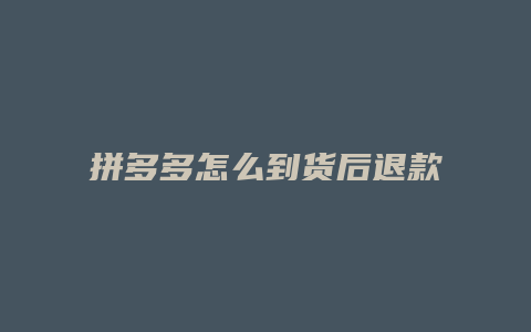 拼多多怎么到货后退款申请
