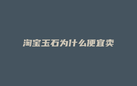 淘宝玉石为什么便宜卖