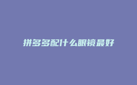 拼多多配什么眼镜最好