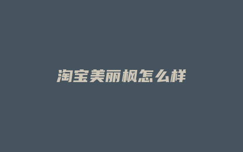 淘宝美丽枫怎么样