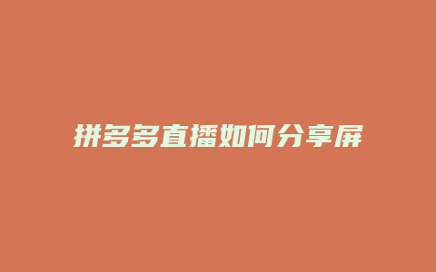 拼多多直播如何分享屏幕