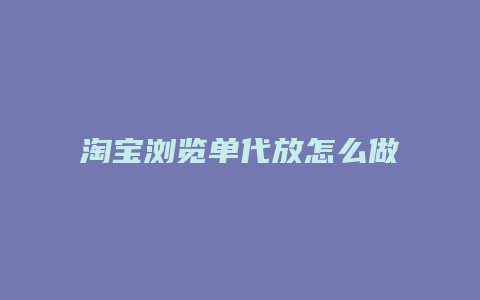 淘宝浏览单代放怎么做