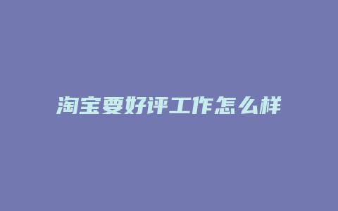 淘宝要好评工作怎么样