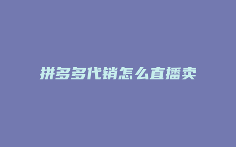 拼多多代销怎么直播卖货