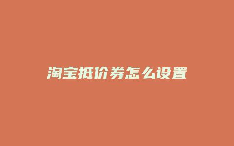 淘宝抵价券怎么设置